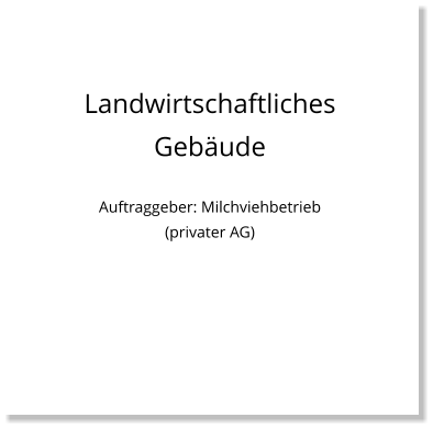 Landwirtschaftliches Gebäude  Auftraggeber: Milchviehbetrieb (privater AG)