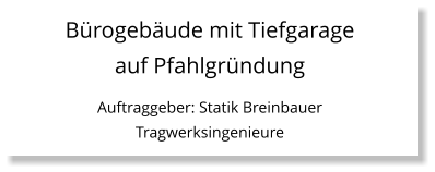 Bürogebäude mit Tiefgarage auf Pfahlgründung Auftraggeber: Statik Breinbauer Tragwerksingenieure